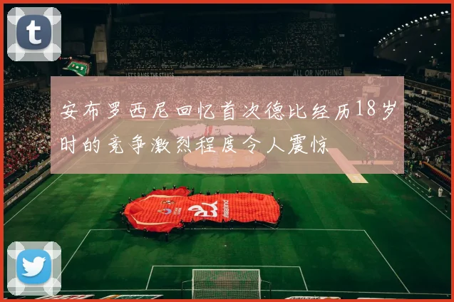 安布罗西尼回忆首次德比经历18岁时的竞争激烈程度令人震惊