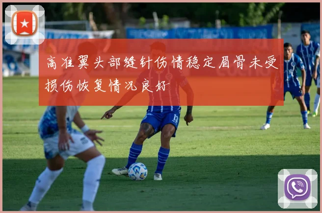高准翼头部缝针伤情稳定眉骨未受损伤恢复情况良好