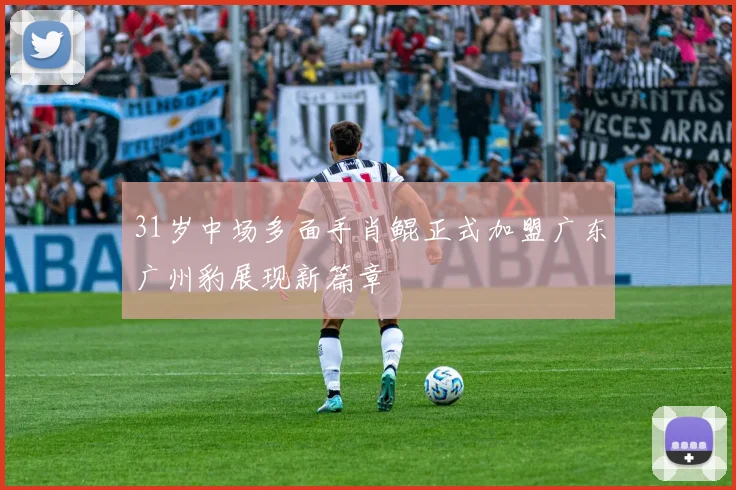 31岁中场多面手肖鲲正式加盟广东广州豹展现新篇章