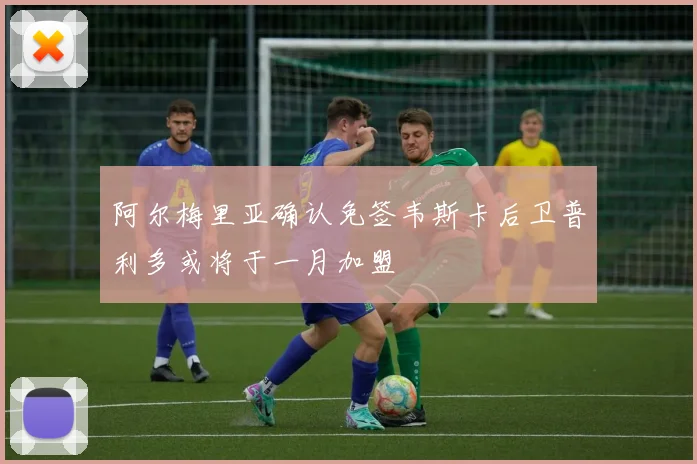 阿尔梅里亚确认免签韦斯卡后卫普利多或将于一月加盟