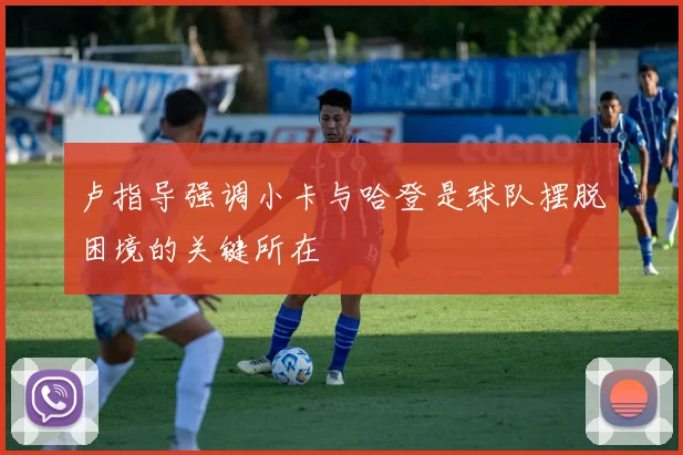 卢指导强调小卡与哈登是球队摆脱困境的关键所在