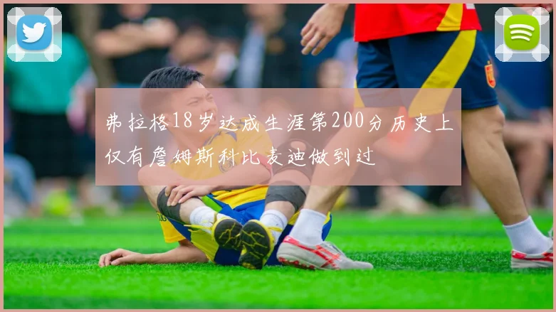 弗拉格18岁达成生涯第200分历史上仅有詹姆斯科比麦迪做到过