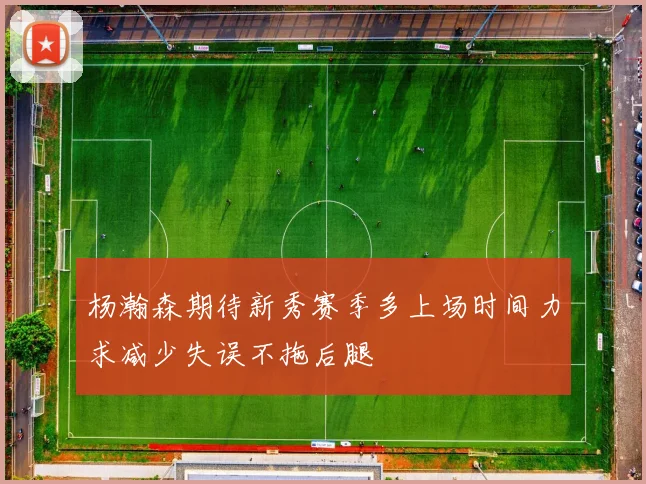 杨瀚森期待新秀赛季多上场时间力求减少失误不拖后腿