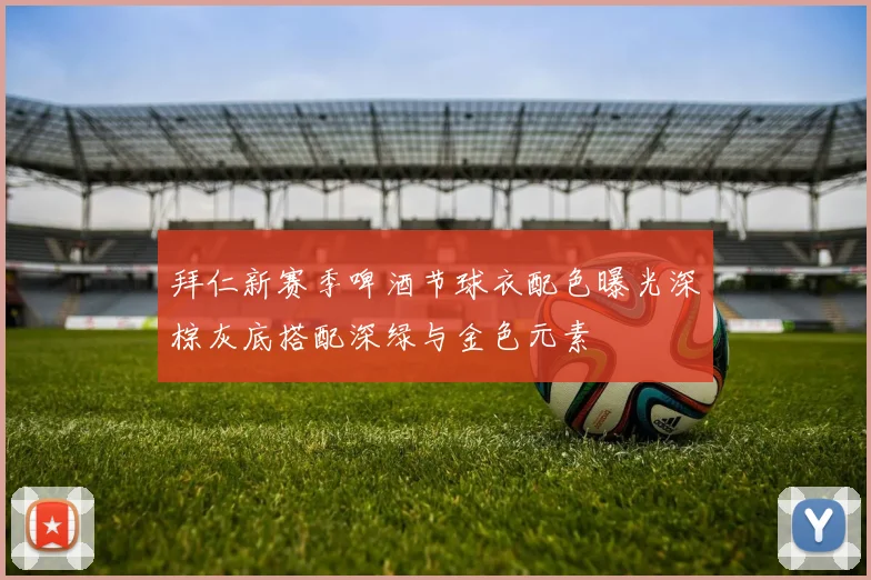 拜仁新赛季啤酒节球衣配色曝光深棕灰底搭配深绿与金色元素