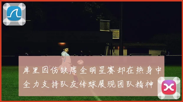 库里因伤缺席全明星赛却在热身中全力支持队友传球展现团队精神