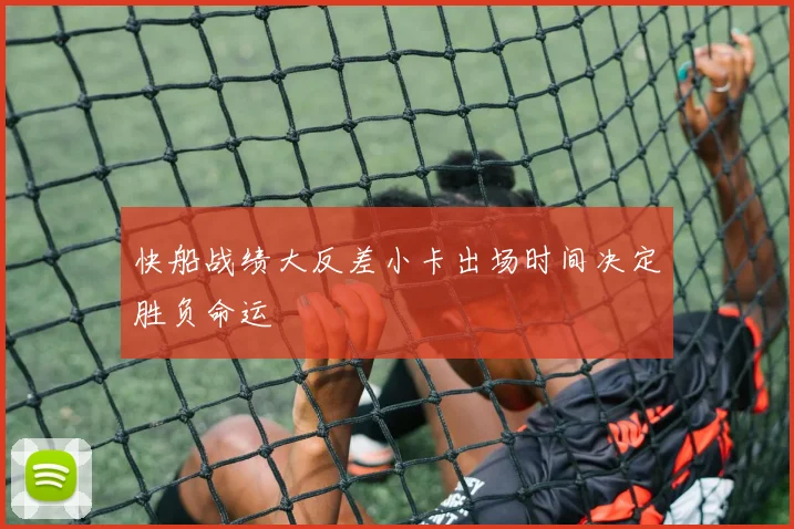 快船战绩大反差小卡出场时间决定胜负命运