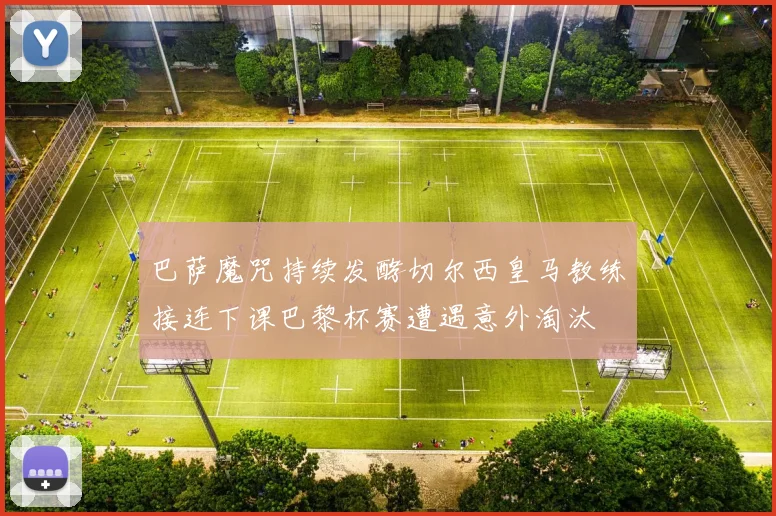 巴萨魔咒持续发酵切尔西皇马教练接连下课巴黎杯赛遭遇意外淘汰