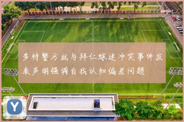 多特警方就与拜仁球迷冲突事件发表声明强调自我认知偏差问题