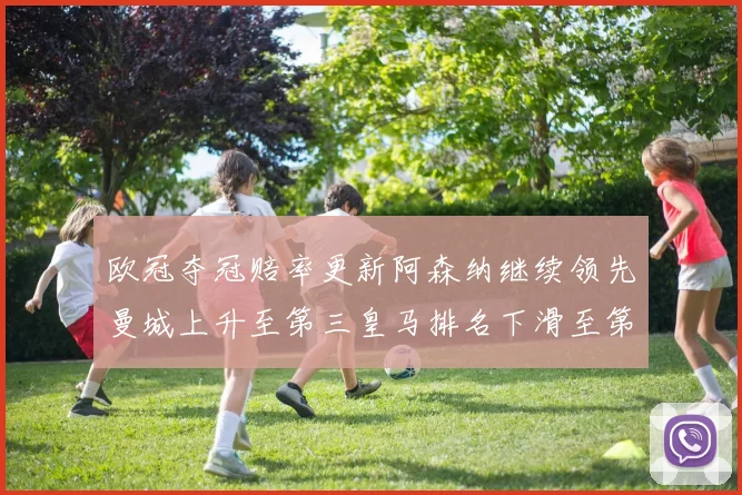 欧冠夺冠赔率更新阿森纳继续领先曼城上升至第三皇马排名下滑至第六